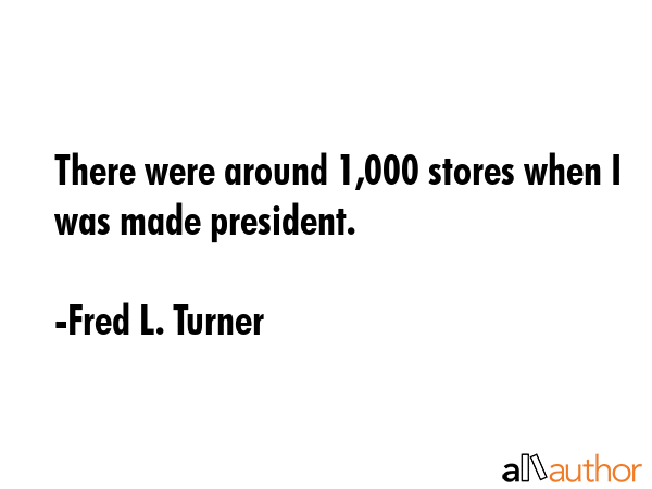 There were around 1,000 stores when I was made president. - Fred L. Turner Quote GIF