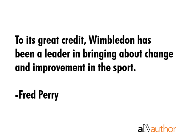 To its great credit, Wimbledon has been a leader in bringing about change and improvement in the... - Fred Perry Quote GIF
