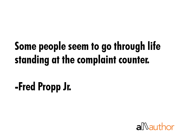 Some people seem to go through life standing at the complaint counter. - Fred Propp Jr. Quote GIF