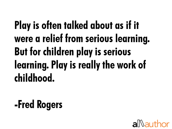 Play is often talked about as if it were a relief from serious learning. But for children play is... - Fred Rogers Quote GIF