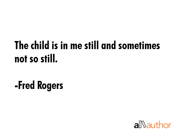 The child is in me still and sometimes not so still. - Fred Rogers Quote GIF