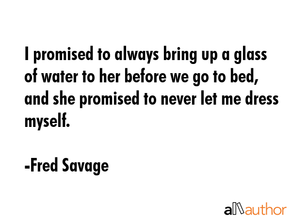 I promised to always bring up a glass of water to her before we go to bed, and she promised to... - Fred Savage Quote GIF