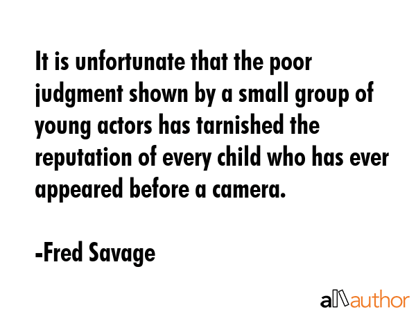 It is unfortunate that the poor judgment shown by a small group of young actors has tarnished the... - Fred Savage Quote GIF