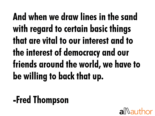 And when we draw lines in the sand with regard to certain basic things that are vital to our... - Fred Thompson Quote GIF