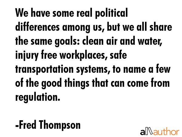 We have some real political differences among us, but we all share the same goals: clean air and... - Fred Thompson Quote GIF