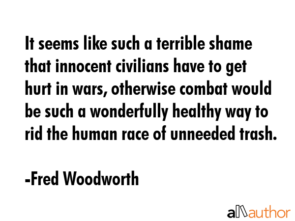 It seems like such a terrible shame that innocent civilians have to get hurt in wars, otherwise... - Fred Woodworth Quote GIF