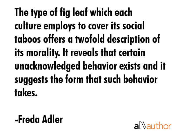 The type of fig leaf which each culture employs to cover its social taboos offers a twofold... - Freda Adler Quote GIF