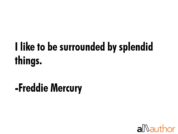 I like to be surrounded by splendid things. - Freddie Mercury Quote GIF