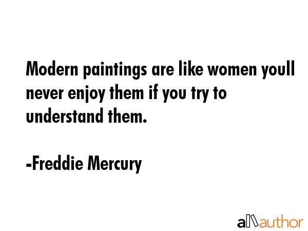 Modern paintings are like women youll never enjoy them if you try to understand them. - Freddie Mercury Quote GIF