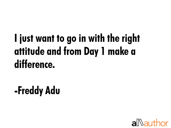 I just want to go in with the right attitude and from Day 1 make a difference. - Freddy Adu Quote GIF