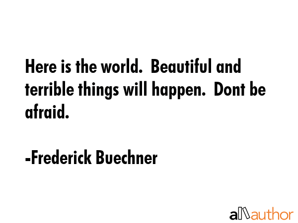 Here is the world.  Beautiful and terrible things will happen.  Dont be afraid. - Frederick Buechner Quote GIF