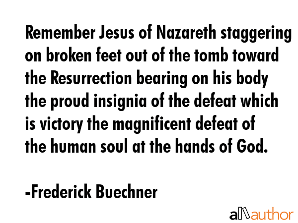 Remember Jesus of Nazareth staggering on broken feet out of the tomb toward the Resurrection... - Frederick Buechner Quote GIF