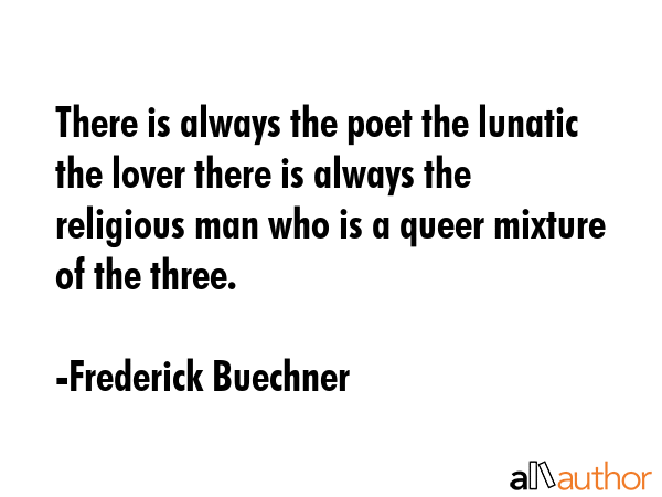 There is always the poet the lunatic the lover there is always the religious man who is a queer... - Frederick Buechner Quote GIF