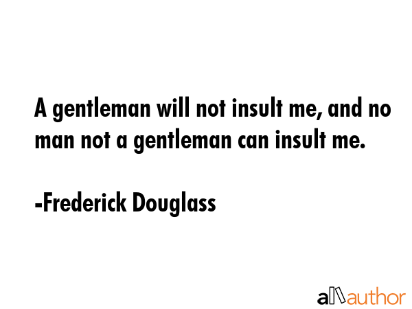 A gentleman will not insult me, and no man not a gentleman can insult me. - Frederick Douglass Quote GIF