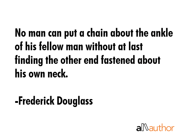 No man can put a chain about the ankle of his fellow man without at last finding the other end... - Frederick Douglass Quote GIF