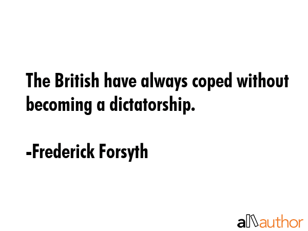 The British have always coped without becoming a dictatorship. - Frederick Forsyth Quote GIF