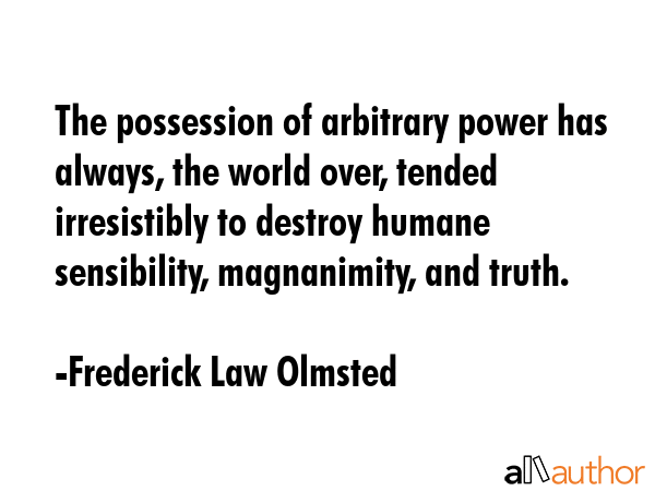 The possession of arbitrary power has always, the world over, tended irresistibly to destroy humane... - Frederick Law Olmsted Quote GIF