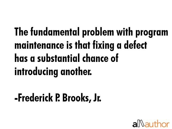 The fundamental problem with program maintenance is that fixing a defect has a substantial chance... - Frederick P. Brooks, Jr. Quote GIF
