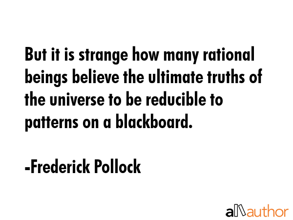 But it is strange how many rational beings believe the ultimate truths of the universe to be... - Frederick Pollock Quote GIF