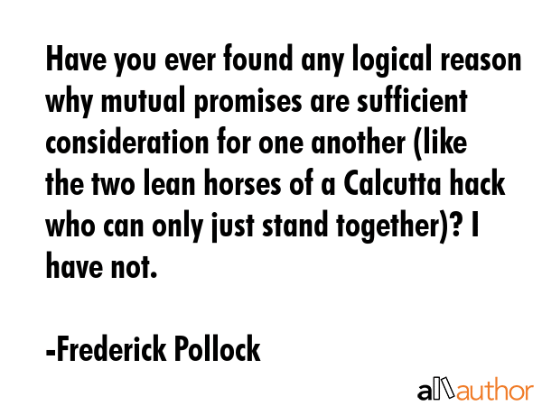 Have you ever found any logical reason why mutual promises are sufficient consideration for one... - Frederick Pollock Quote GIF