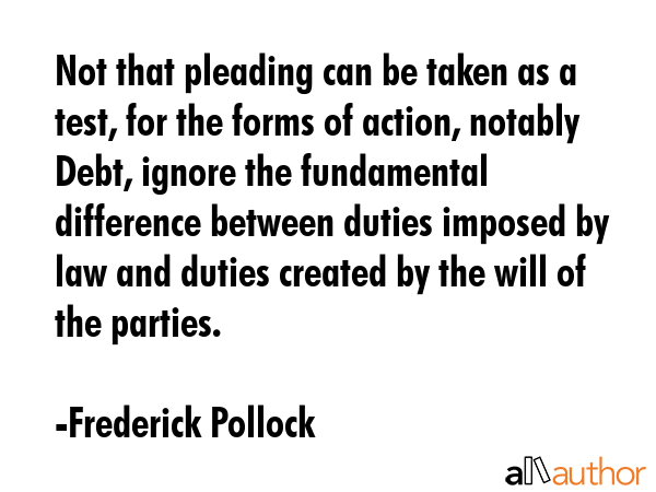 Not that pleading can be taken as a test, for the forms of action, notably Debt, ignore the... - Frederick Pollock Quote GIF