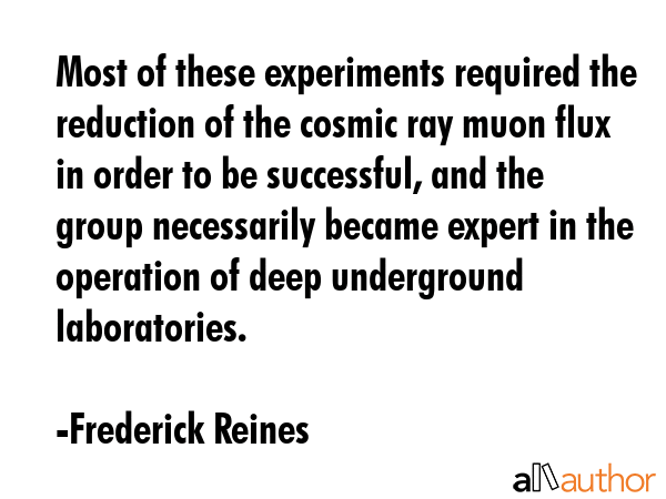 Most of these experiments required the reduction of the cosmic ray muon flux in order to be... - Frederick Reines Quote GIF