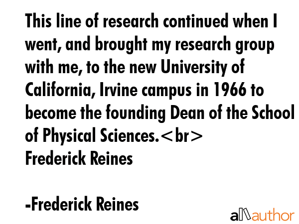This line of research continued when I went, and brought my research group with me, to the new... - Frederick Reines Quote GIF