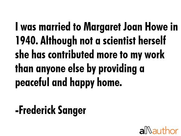 I was married to Margaret Joan Howe in 1940. Although not a scientist herself she has contributed... - Frederick Sanger Quote GIF