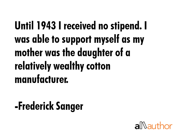 Until 1943 I received no stipend. I was able to support myself as my mother was the daughter of a... - Frederick Sanger Quote GIF