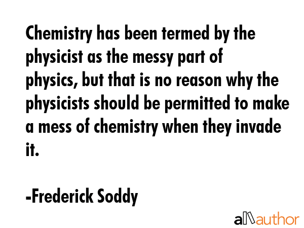 Chemistry has been termed by the physicist as the messy part of physics, but that is no reason why... - Frederick Soddy Quote GIF