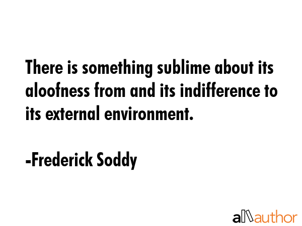 There is something sublime about its aloofness from and its indifference to its external... - Frederick Soddy Quote GIF