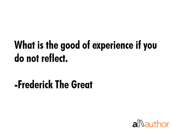What is the good of experience if you do not reflect. - Frederick The Great Quote GIF