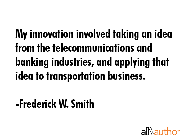My innovation involved taking an idea from the telecommunications and banking industries, and... - Frederick W. Smith Quote GIF