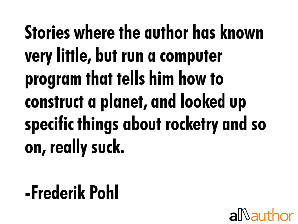 Stories where the author has known very little, but run a computer program that tells him how to... - Frederik Pohl Quote GIF