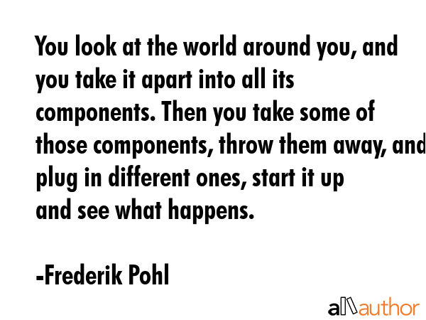 You look at the world around you, and you take it apart into all its components. Then you take some... - Frederik Pohl Quote GIF