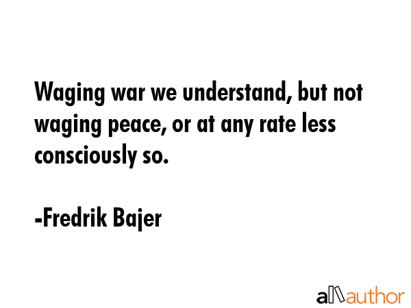 Waging war we understand, but not waging peace, or at any rate less consciously so. - Fredrik Bajer Quote GIF