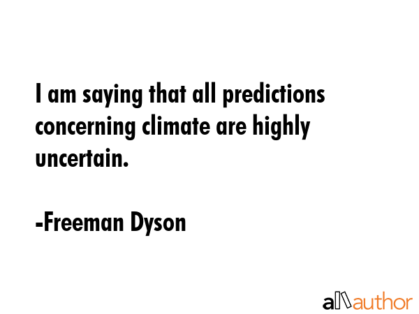 I am saying that all predictions concerning climate are highly uncertain. - Freeman Dyson Quote