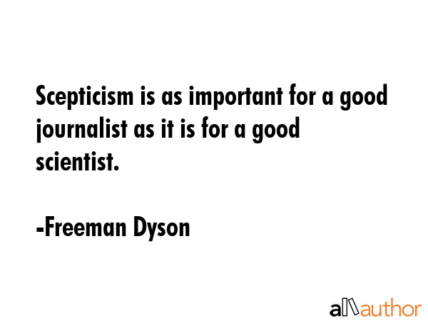 Scepticism is as important for a good journalist as it is for a good scientist. - Freeman Dyson Quote