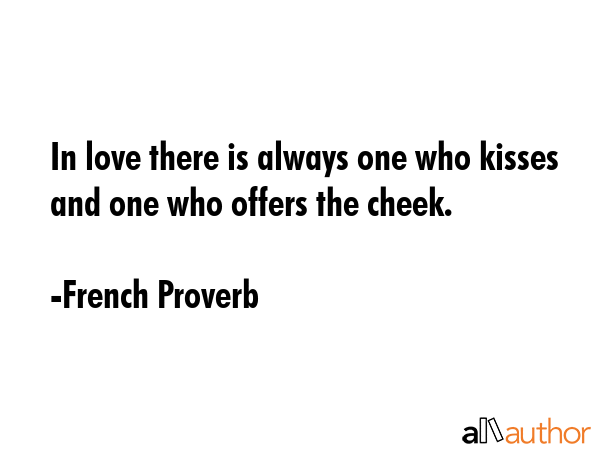 In love there is always one who kisses and one who offers the cheek. - French Proverb Quote