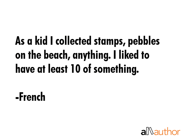 As a kid I collected stamps, pebbles on the beach, anything. I liked to have at least 10 of... - French Quote GIF