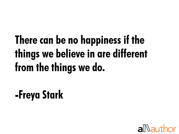 There can be no happiness if the things we believe in are different from the things we do. - Freya Stark Quote GIF