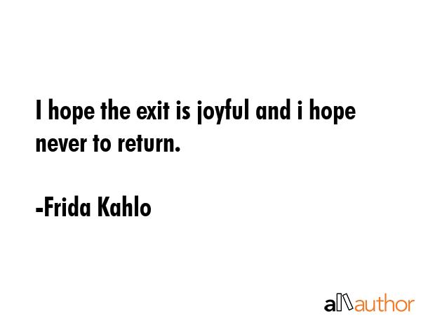 I hope the exit is joyful and i hope never to return. - Frida Kahlo Quote GIF
