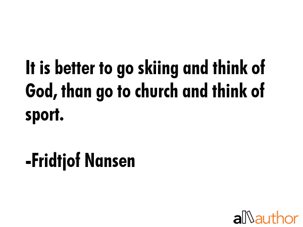 It is better to go skiing and think of God, than go to church and think of sport. - Fridtjof Nansen Quote GIF