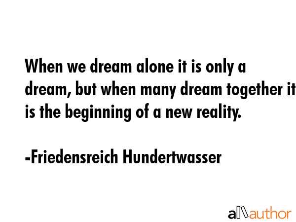 When we dream alone it is only a dream, but when many dream together it is the beginning of a new... - Friedensreich Hundertwasser Quote GIF