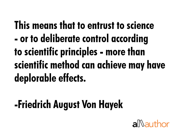 This means that to entrust to science - or to deliberate control according to scientific principles... - Friedrich August Von Hayek Quote GIF