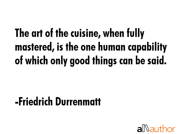 The art of the cuisine, when fully mastered, is the one human capability of which only good things... - Friedrich Durrenmatt Quote GIF