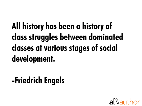 All history has been a history of class struggles between dominated classes at various stages of social development. - Friedrich Engels Quote