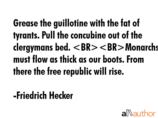 Grease the guillotine with the fat of tyrants. Pull the concubine out of the clergymans bed.... - Friedrich Hecker Quote GIF
