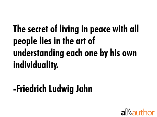 The secret of living in peace with all people lies in the art of understanding each one by his own... - Friedrich Ludwig Jahn Quote GIF