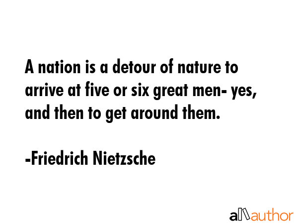 A nation is a detour of nature to arrive at five or six great men- yes, and then to get around them. - Friedrich Nietzsche Quote GIF